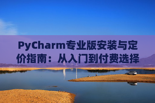 PyCharm专业版安装与定价指南：从入门到付费选择